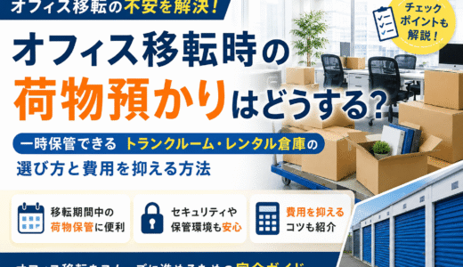 オフィス移転時の荷物預かりはどうする？一時保管できるトランクルームやレンタル倉庫の選び方と費用を抑える方法